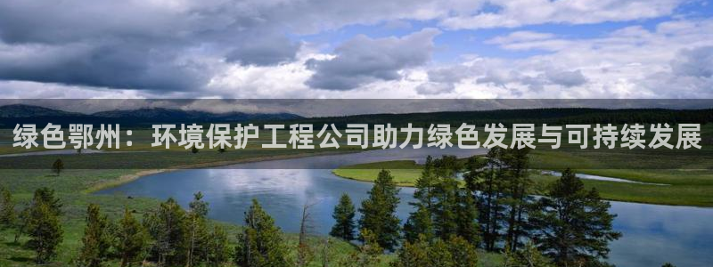 彩名堂预测软件：绿色鄂州：环境保护工程公司助力绿色发展与可持