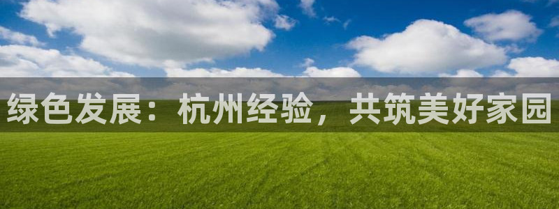 彩名堂客户端是永久免费吗安全吗知乎：绿色发展：杭州经验，共筑