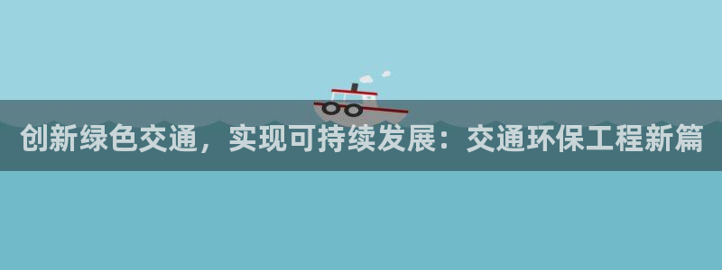 彩名堂官网2：创新绿色交通，实现可持续发展：交通环保工程新篇