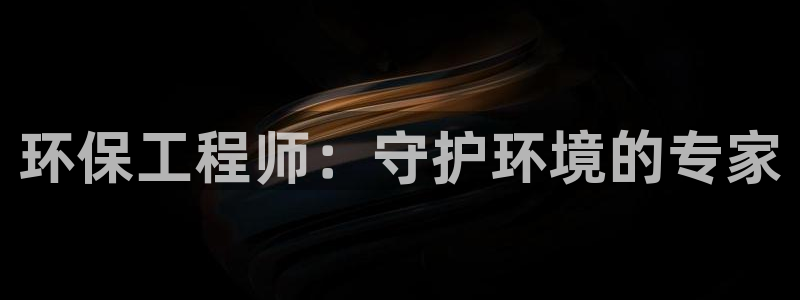 彩名堂下载官网：环保工程师：守护环境
