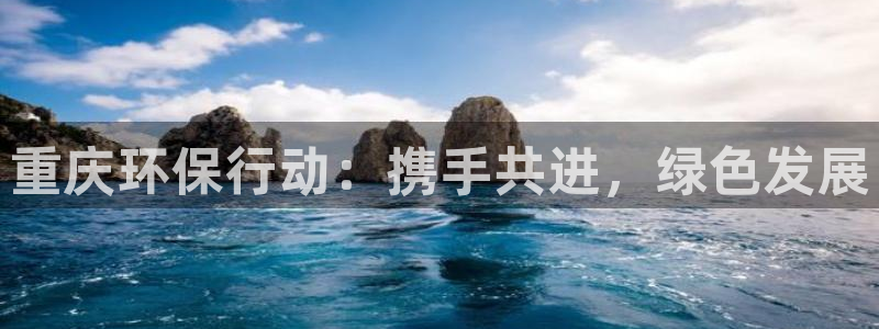 彩名堂网页：重庆环保行动：携手共进，