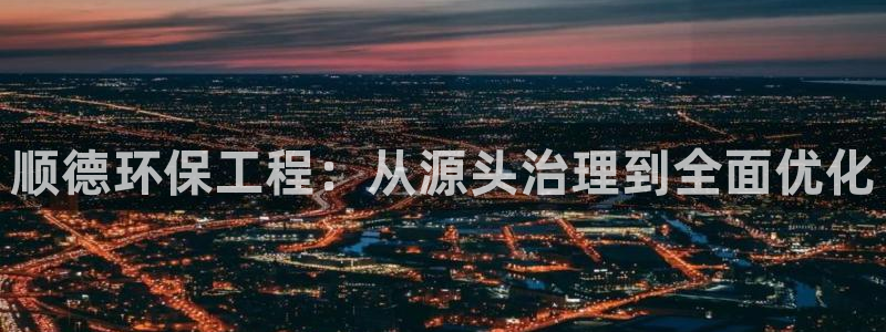 彩名堂5.0!：顺德环保工程：从源头