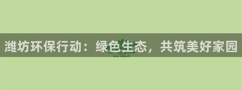 彩名堂是正规的公司吗：潍坊环保行动：