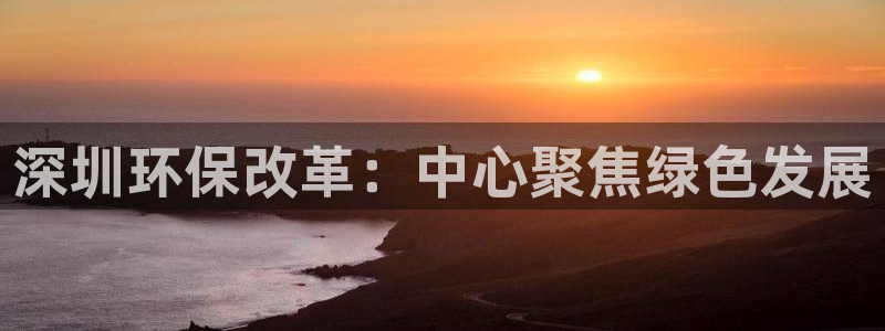 彩名堂免费计划亮点：深圳环保改革：中