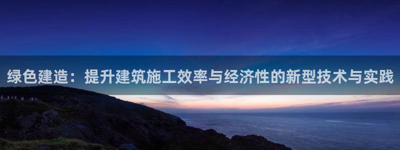 彩名堂怎么打不开了：绿色建造：提升建筑施工效率与经济性的新型
