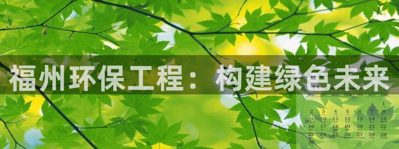 彩名堂手机客户端：福州环保工程：构建绿色未来