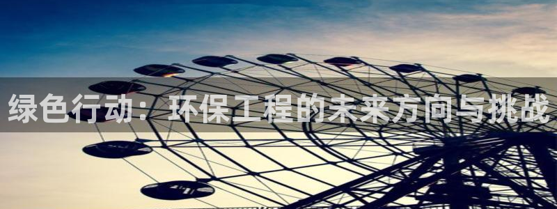 彩名堂免费计划下载：绿色行动：环保工程的未来方向与挑战