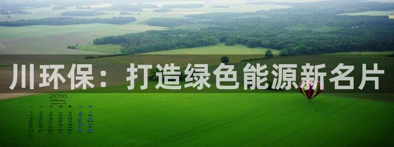 彩名堂怎么样：川环保：打造绿色能源新