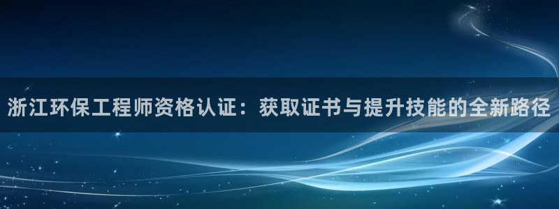 彩名堂怎么选稳定计划：浙江环保工程师资格认证：获取证书与提升