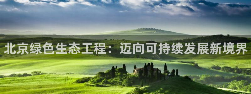 彩名堂是什么：北京绿色生态工程：迈向可持续发展新境界