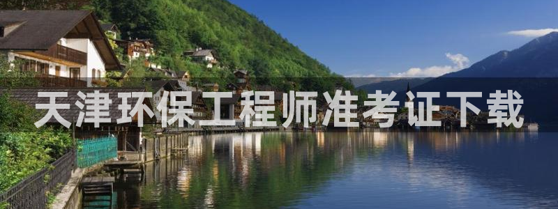 彩名堂怎么打最稳：天津环保工程师准考证下载