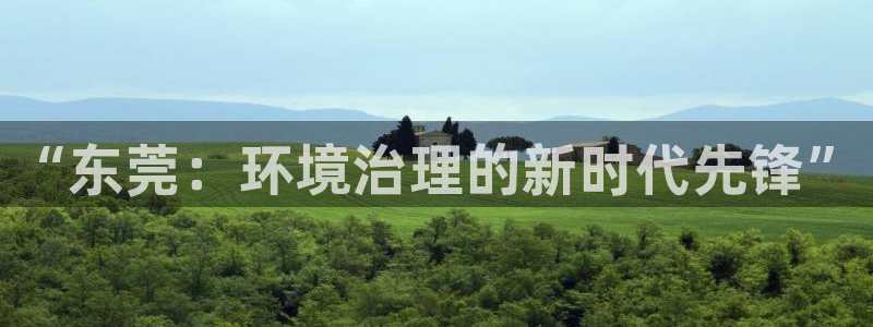 彩名堂怎么样：“东莞：环境治理的新时