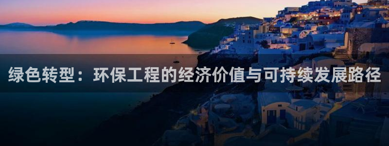 彩名堂预测软件：绿色转型：环保工程的