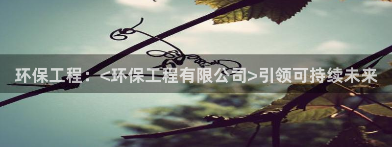 彩名堂app2.05版本：环保工程：