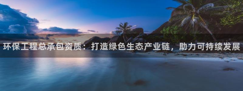 彩名堂预测网站：环保工程总承包资质：