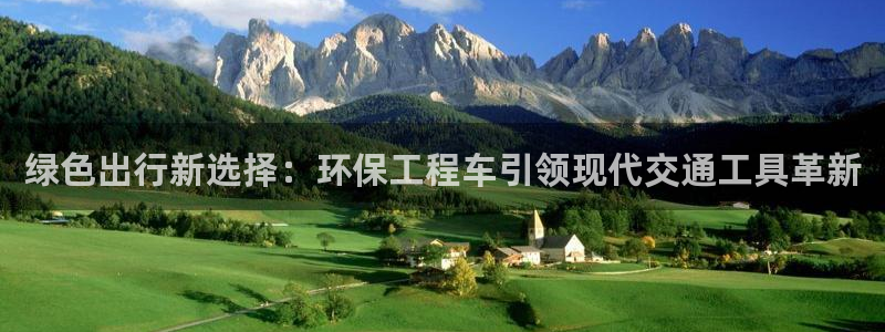 彩名堂官方软件下载：绿色出行新选择：环保工程车引领现代交通工