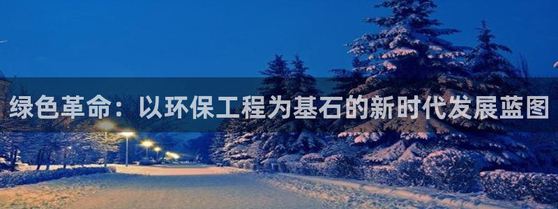 彩名堂客服：绿色革命：以环保工程为基石的新时代发展蓝图