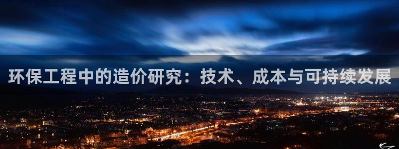彩名堂app彩名堂客户端：环保工程中的造价研究：技术、成本与